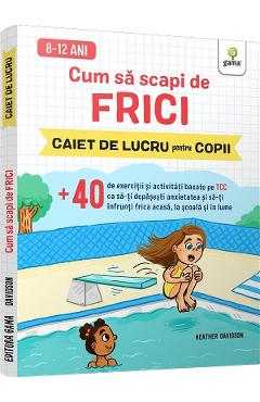 Cum sa scapi de frici. Caiet de lucru pentru copii - Heather Davidson