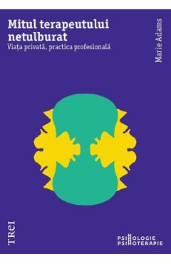 Mitul terapeutului netulburat. Viata privata, practica profesionala - Marie Adams
