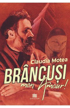 Brancusi, mon Amour! - Claudia Motea