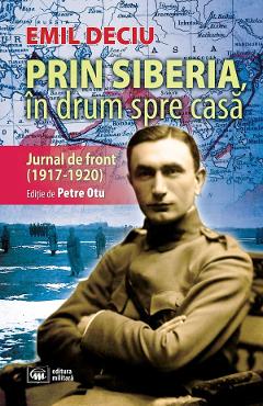 Prin Siberia, in drum spre casa. Jurnal de front (1917-1920) - Emil Deciu