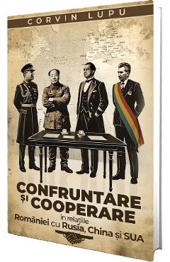 Confruntare si cooperare in relatiile Romaniei cu Rusia, China si SUA - Corvin Lupu