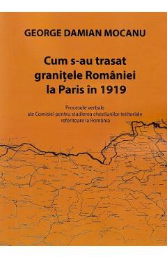 Cum s-au trasat granitele Romaniei la Paris in 1919 - George Damian Mocanu