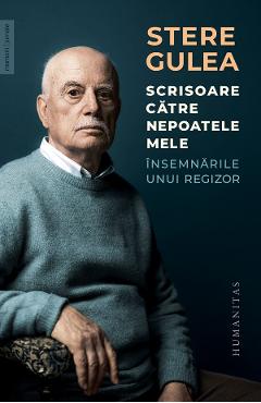 Scrisoare catre nepoatele mele. Insemnarile unui regizor - Stere Gulea