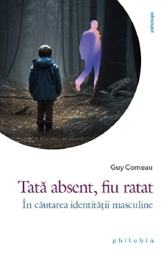 Tata absent, fiu ratat. In cautarea identitatii masculine - Guy Corneau