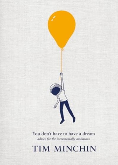 You Don`t Have To Have A Dream : Advice for the Incrementally Ambitious