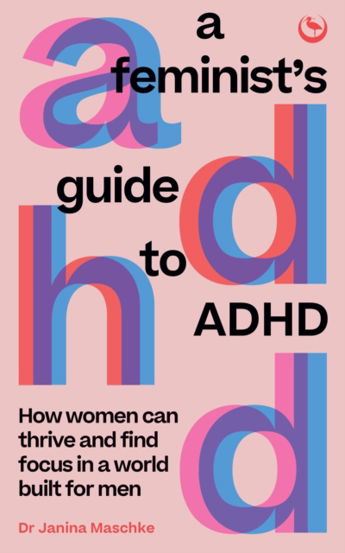 A Feminist`s Guide to ADHD : How women can thrive and find focus in a world built for men