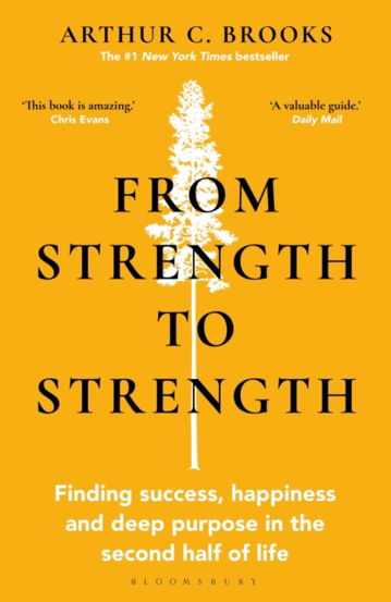 From Strength to Strength : Finding Success Happiness and Deep Purpose in the Second Half of Life
