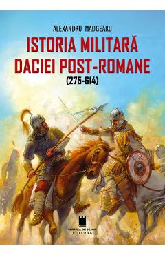 Istoria militara a Daciei post-romane (275-614) - Alexandru Madgearu