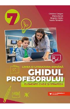 Ghidul profesorului. Elemente-cheie si strategii - Clasa 7 - Limba si literatura romana - Cristina Cergan, Diana Iacob, Bogdan Ratiu, Ioana Tamaian