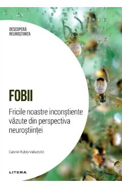 Descopera Neurostiinta. Fobii. Fricile noastre inconstiente vazute din perspectiva neurostiintei - Gabriel Rubio Valladolid