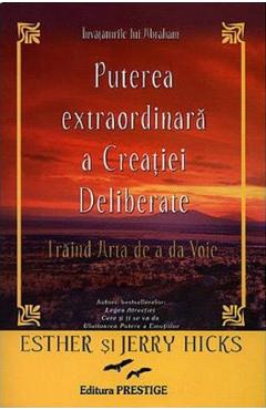 Puterea extraordinara a creatiei deliberate - Esther Hicks, Jerry Hicks
