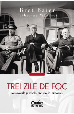 Trei zile de foc. Roosevelt si intalnirea de la Teheran - Bret Baier, Catherine Whitney