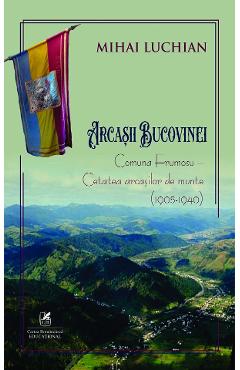 Arcasii Bucovinei. Comuna Frumosu. Cetatea arcasilor de munte (1905-1940) - Mihai Luchian