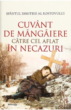 Cuvant de mangaiere catre cel aflat in necazuri - Sfantul Dimitrie al Rostovului