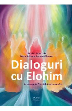 Dialoguri cu Elohim. In vremurile Marii Balante cosmice - Daniel Meurois, Marie Johanne Croteau-Meurois