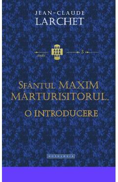 Sfantul Maxim Marturisitorul. O introducere - Jean-Claude Larchet