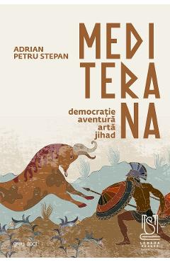 Mediterana. Democratie, aventura, arta, jihad - Adrian Petru Stepan