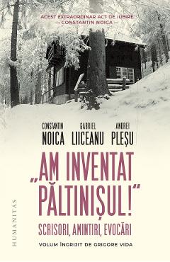 Am inventat Paltinisul! - Constantin Noica, Gabriel Liiceanu, Andrei Plesu