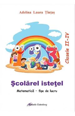 Scolarel istetel. Matematica - Clasele 2-4 - Fise de lucru - Adelina Laura Tintas