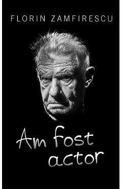 Am fost actor - Florin Zamfirescu