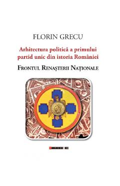 Arhitectura politica a primului partid unic din istoria Romaniei - Florin Grecu