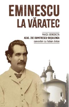 Eminescu la Varatec - Zoe Dumitrescu-Busulenga (maica Benedicta) convorbiri cu Fabian Anton
