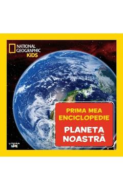 Prima mea enciclopedie: Planeta noastra. National Geographic
