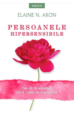 Persoanele hipersensibile - Elaine N. Aron