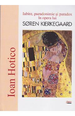 Iubire, pseudonimie si paradox in opera lui Soren Kierkegaard - Ioan Hotico