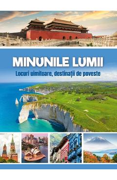 Minunile lumii. Locuri uimitoare, destinatii de poveste