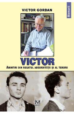 Victor. Amintiri din regatul absurditatii si al terorii - Victor Gordan