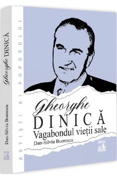Gheorghe Dinica, vagabondul vietii sale - Dan-Silviu Boerescu