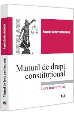 Manual de drept constitutional. Curs universitar - Bogdan Dumitru Moloman
