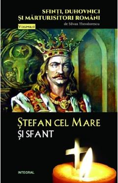 Sfinti, duhovnici si marturisitori romani Vol.13: Stefan cel Mare si Sfant - Silvan Theodorescu