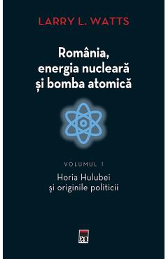 Romania, energia nucleara si bomba atomica Vol.1 - Larry L. Watts