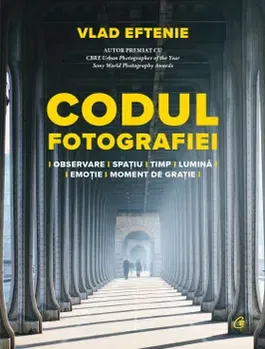 Codul fotografiei. Observare-spatiu-timp-lumina-emotie-moment de gratie - Vlad Eftenie