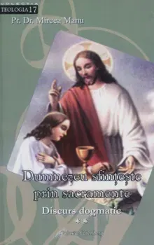 Dumnezeu sfinteste prin sacramente. Volumul II - Mircea Manu