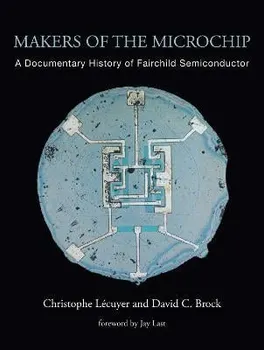 Makers of the Microchip. A Documentary History of Fairchild Semiconductor, Paperback - Christophe Lecuyer