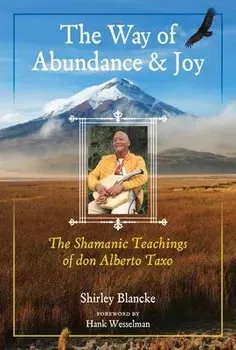 The Way of Abundance and Joy. The Shamanic Teachings of don Alberto Taxo, Paperback - Shirley Blancke