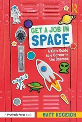 Get a Job in Space. A Kid's Guide to a Career in the Cosmos, Paperback - Matt Koceich