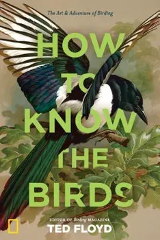 How to Know the Birds: The Art and Adventure of Birding, Hardcover - Ted Floyd