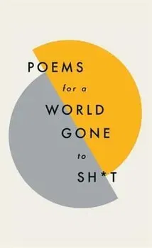 Poems for a World Gone to Sh*t: The Amazing Power of Poetry to Make Even the Most F**ked Up Times Feel Better, Hardcover - Various Poets