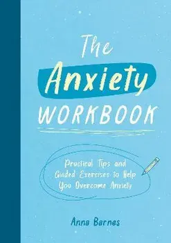 The Anxiety Workbook. Practical Tips and Guided Exercises to Help You Overcome Anxiety, Paperback - Anna Barnes