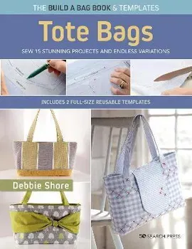 The Build a Bag Book: Tote Bags (paperback edition). Sew 15 Stunning Projects and Endless Variations; Includes 2 Full-Size Reusable Templates, Paperback - Debbie Shore