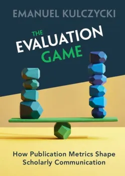 The Evaluation Game. How Publication Metrics Shape Scholarly Communication, Paperback - ***