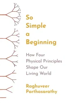 So Simple a Beginning. How Four Physical Principles Shape Our Living World, Paperback - Raghuveer Parthasarathy