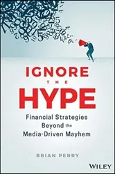 Ignore the Hype. Financial Strategies Beyond the Media-Driven Mayhem, Hardback - Brian Perry