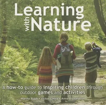 Learning with Nature: A How-To Guide to Inspiring Children Through Outdoor Games and Activities, Paperback - Marina Robb