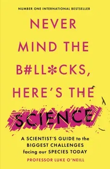 Never Mind the B#Ll*Cks, Here's the Science. A scientist's guide to the biggest challenges facing our species today, Paperback - Luke O'Neill