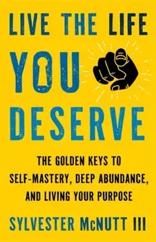 Live the Life You Deserve. How to Let Go of What No Longer Serves You and Embody Your Highest Self, Paperback - Sylvester McNutt III